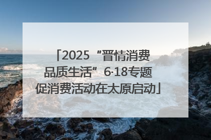 2025“晋情消费 品质生活”6·18专题促消费活动在太原启动