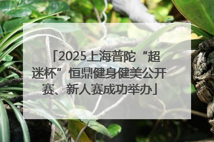 2025上海普陀“超迷杯”恒鼎健身健美公开赛、新人赛成功举办