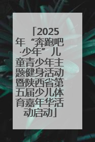 2025年“奔跑吧·少年”儿童青少年主题健身活动暨陕西省第五届少儿体育嘉年华活动启动