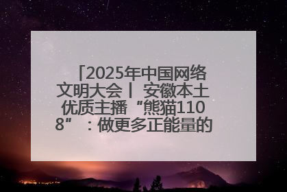 2025年中国网络文明大会丨 安徽本土优质主播“熊猫1108”：做更多正能量的事情 带给大家快乐