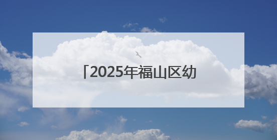 2025年福山区幼儿园秋季招生公告