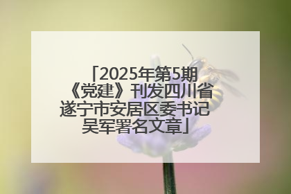 2025年第5期《党建》刊发四川省遂宁市安居区委书记吴军署名文章