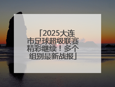 2025大连市足球超级联赛精彩继续！多个组别最新战报