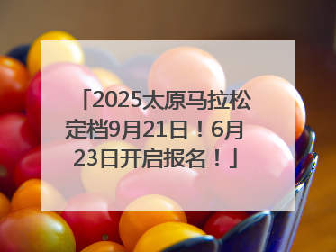 2025太原马拉松定档9月21日！6月23日开启报名！