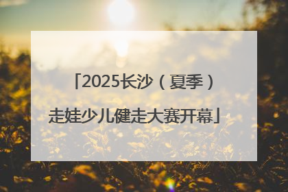 2025长沙（夏季）走娃少儿健走大赛开幕