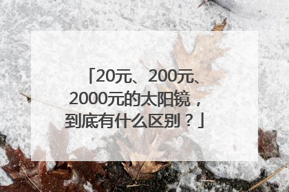 20元、200元、2000元的太阳镜，到底有什么区别？