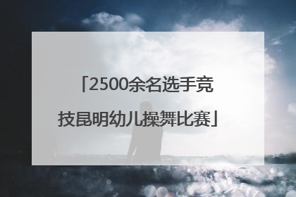 2500余名选手竞技昆明幼儿操舞比赛
