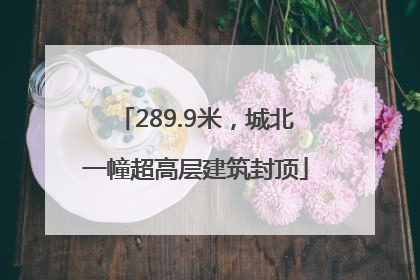 289.9米，城北一幢超高层建筑封顶