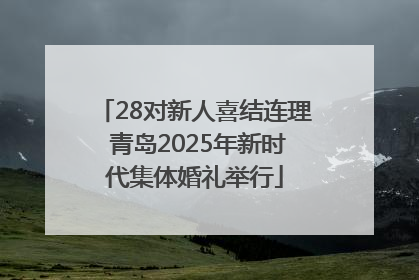 28对新人喜结连理 青岛2025年新时代集体婚礼举行