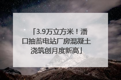 3.9万立方米！潘口抽蓄电站厂房混凝土浇筑创月度新高