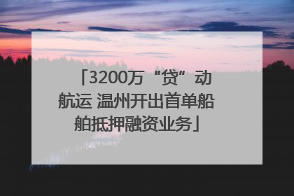 3200万“贷”动航运 温州开出首单船舶抵押融资业务