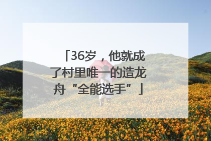 36岁，他就成了村里唯一的造龙舟“全能选手”