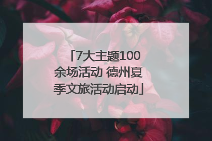 7大主题100余场活动 德州夏季文旅活动启动