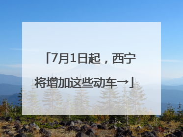 7月1日起，西宁将增加这些动车→
