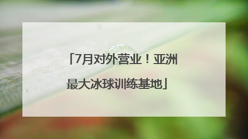 7月对外营业！亚洲最大冰球训练基地