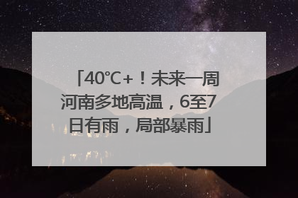 40℃+！未来一周河南多地高温，6至7日有雨，局部暴雨