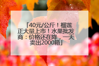 40元/公斤！榴莲正大量上市！水果批发商：价格还在降，一天卖出2000箱