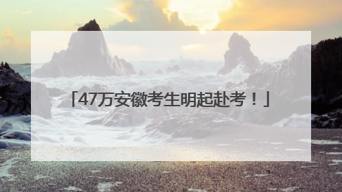 47万安徽考生明起赴考！