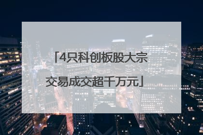 4只科创板股大宗交易成交超千万元