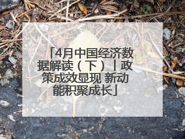 4月中国经济数据解读（下）丨政策成效显现 新动能积聚成长