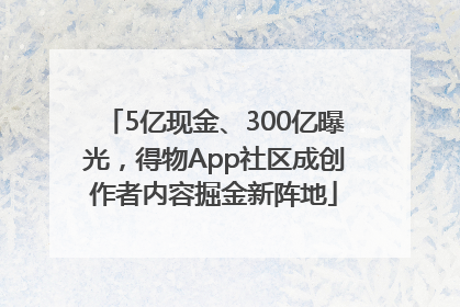 5亿现金、300亿曝光，得物App社区成创作者内容掘金新阵地