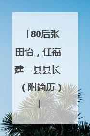 80后张田怡，任福建一县县长（附简历）