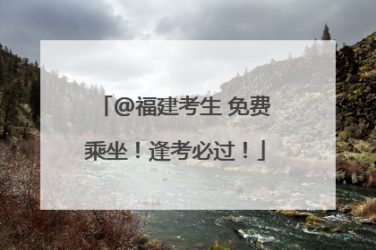 @福建考生 免费乘坐！逢考必过！