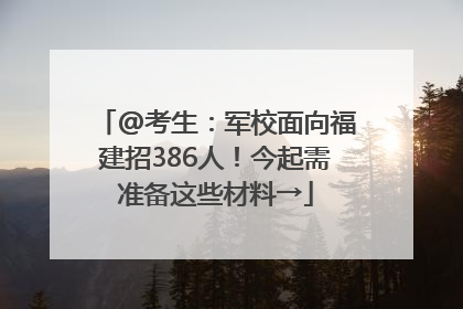 @考生：军校面向福建招386人！今起需准备这些材料→