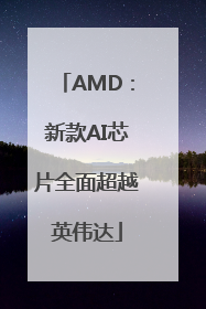 AMD：新款AI芯片全面超越英伟达