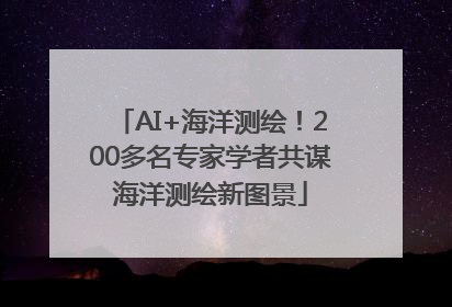 AI+海洋测绘！200多名专家学者共谋海洋测绘新图景