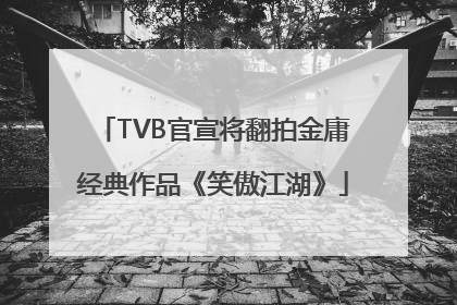 TVB官宣将翻拍金庸经典作品《笑傲江湖》