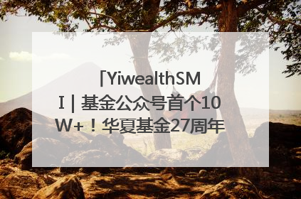 YiwealthSMI｜基金公众号首个10W+！华夏基金27周年讲述四代人的财富故事